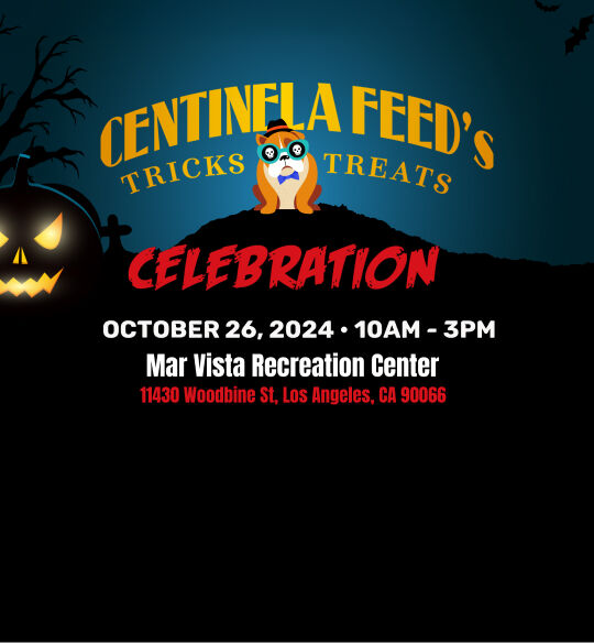 Centinela Feed Tricks & Treats Event October 26, 2024 | 10am - 3pm | Mar Vista Recreation Center | 11430 Woodbine St. Los Angeles, CA 90066